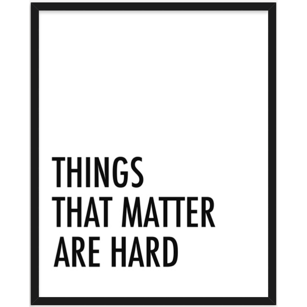 THINGS THAT MATTER ARE HARD